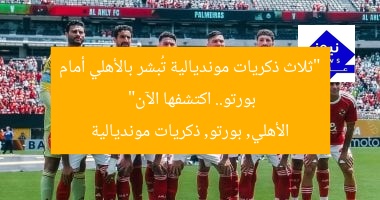 “ثلاث ذكريات مونديالية تُبشر بالأهلي أمام بورتو.. اكتشفها الآن”
الأهلي, بورتو, ذكريات مونديالية