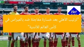 “ترتيب الأهلي بعد خسارة مُفاجئة ضد بالميراس في كأس العالم للأندية”