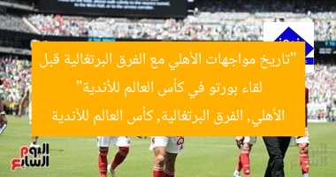 “تاريخ مواجهات الأهلي مع الفرق البرتغالية قبل لقاء بورتو في كأس العالم للأندية”
الأهلي, الفرق البرتغالية, كأس العالم للأندية