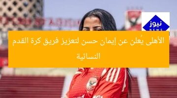 الأهلى يُعلن عن إيمان حسن لتعزيز فريق كرة القدم النسائية