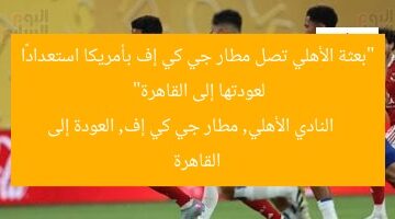 “بعثة الأهلي تصل مطار جي كي إف بأمريكا استعدادًا لعودتها إلى القاهرة”  
النادي الأهلي, مطار جي كي إف, العودة إلى القاهرة