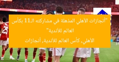“أنجازات الأهلي المذهلة في مشاركته الـ11 بكأس العالم للأندية”
الأهلي, كأس العالم للأندية, أنجازات