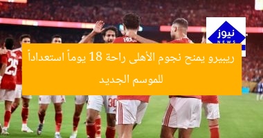 ريبيرو يمنح نجوم الأهلى راحة 18 يوماً استعداداً للموسم الجديد