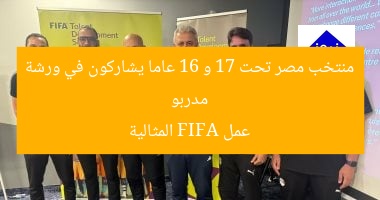 مدربو منتخب مصر تحت 17 و 16 عاما يشاركون في ورشة عمل FIFA المثالية