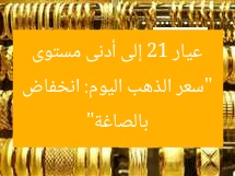 “سعر الذهب اليوم: انخفاض عيار 21 إلى أدنى مستوى بالصاغة”
