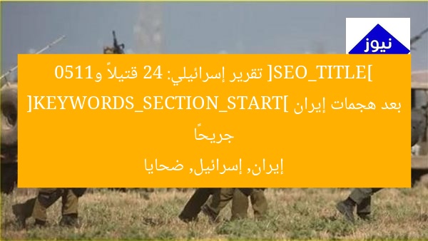 [SEO_TITLE] تقرير إسرائيلي: 24 قتيلاً و1150 جريحًا بعد هجمات إيران  
[KEYWORDS_SECTION_START] إيران, إسرائيل, ضحايا