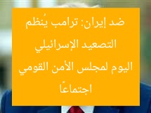 التصعيد الإسرائيلي ضد إيران: ترامب يُنظم اجتماعًا اليوم لمجلس الأمن القومي