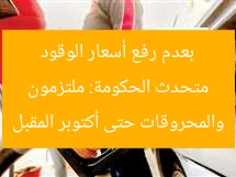 متحدث الحكومة: ملتزمون بعدم رفع أسعار الوقود والمحروقات حتى أكتوبر المقبل