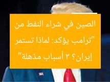 “ترامب يؤكد: لماذا تستمر الصين في شراء النفط من إيران؟ 3 أسباب مذهلة”