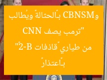 “ترمب يصف CNN وMSNBC بـ«الحثالة» ويُطالب بـ«اعتذار» من طياري «قاذفات B-2»”