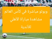 مشاهدة مباراة الأهلي وبوتو مباشرة في كأس العالم للأندية