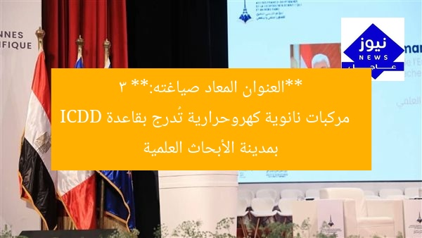 **العنوان المعاد صياغته:**
3 مركبات نانوية كهروحرارية تُدرج بقاعدة ICDD بمدينة الأبحاث العلمية