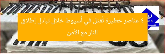4 عناصر خطيرة تُقتل في أسيوط خلال تبادل إطلاق النار مع الأمن