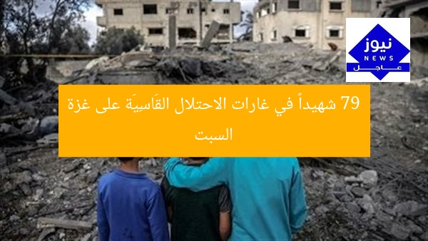 79 شهيداً في غارات الاحتلال القَاسِيَة على غزة السبت