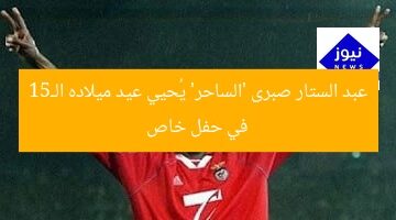 عبد الستار صبرى ‘الساحر’ يُحيي عيد ميلاده الـ51 في حفل خاص
