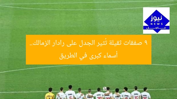 “9 صفقات مثيرة على رادار الزمالك.. أبرز اللاعبين”
زمالك, صفقات, لاعبين