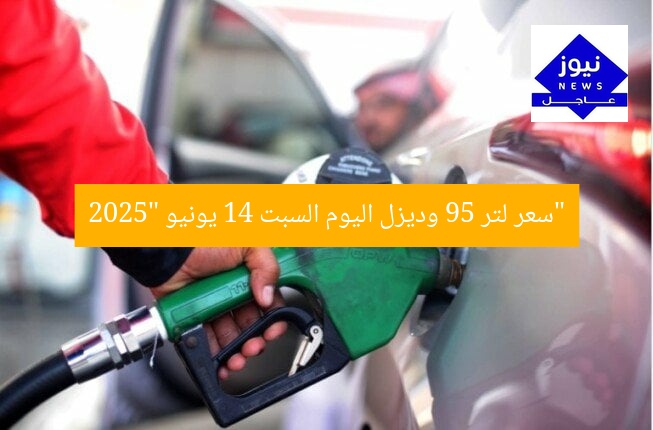 “سعر لتر 95 وديزل اليوم السبت 14 يونيو 2025”