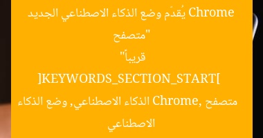 “متصفح Chrome يُقدّم وضع الذكاء الاصطناعي الجديد قريباً”  
[KEYWORDS_SECTION_START]  
متصفح Chrome, الذكاء الاصطناعي, وضع الذكاء الاصطناعي