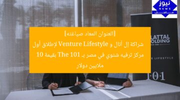 [العنوان المعاد صياغته]  
شراكة إل أتال و Venture Lifestyle لإطلاق أول مركز ترفيه شتوي في مصر بـ The 101 بقيمة 10 ملايين دولار