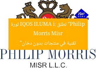 “Philip Morris Misr تطلق IQOS ILUMA i: ثورة تقنية في منتجات بدون دخان”