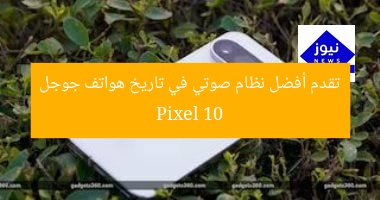 Pixel 10 يُقدّم أفضل نظام صوتي في تاريخ هاتف جوجل
