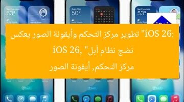 “iOS 26: تطوير مركز التحكم وأيقونة الصور يعكس نضج نظام أبل”  
iOS 26, مركز التحكم, أيقونة الصور