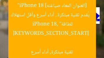 [العنوان المعاد صياغته]  
“iPhone 18 يُقدم تقنية مبتكرة.. أداء أسرع وأقل استهلاك للطاقة”  

[KEYWORDS_SECTION_START]  
iPhone 18, تقنية مبتكرة, أداء أسرع
