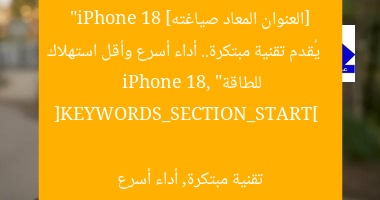 [العنوان المعاد صياغته]  
“iPhone 18 يُقدم تقنية مبتكرة.. أداء أسرع وأقل استهلاك للطاقة”  

[KEYWORDS_SECTION_START]  
iPhone 18, تقنية مبتكرة, أداء أسرع