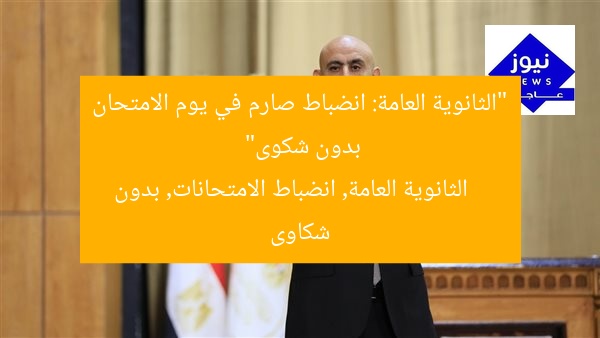 “الثانوية العامة: انضباط صارم في يوم الامتحان بدون شكوى”
الثانوية العامة, انضباط الامتحانات, بدون شكاوى