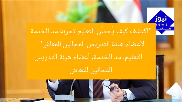 “اكتشف كيف يُحسِّن التعليم تجربة مَد الخدمة لأعضاء هيئة التدريس المحالين للمعاش”
التعليم, مَد الخدمة, أعضاء هيئة التدريس المحالين للمعاش