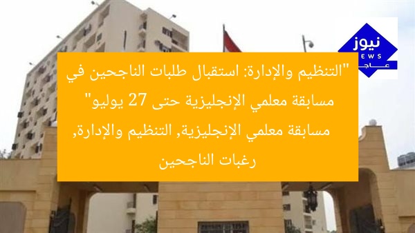“التنظيم والإدارة: استقبال طلبات الناجحين في مسابقة معلمي الإنجليزية حتى 27 يوليو”
مسابقة معلمي الإنجليزية, التنظيم والإدارة, رغبات الناجحين