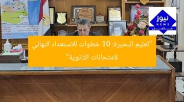 “تعليم البحيرة: 10 خطوات للاستعداد النهائي لامتحانات الثانوية”