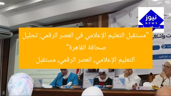 “مستقبل التعليم الإعلامي في العصر الرقمي: تحليل صحافة القاهرة”
التعليم الإعلامي, العصر الرقمي, مستقبل