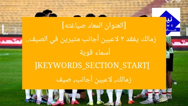[العنوان المعاد صياغته]  
زمالك يفقد 2 لاعبين أجانب مثيرين في الصيف.. أسماء قوية  
[KEYWORDS_SECTION_START]  
زمالك, لاعبين أجانب, صيف