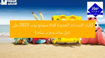 [إليك الترددات الجديدة لقناة سبونج بوب 2025 على نايل سات وعرب سات]