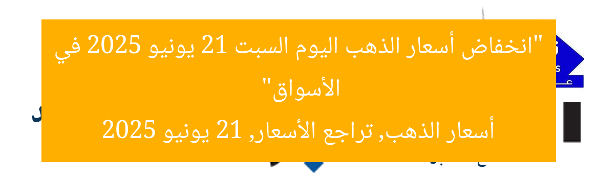 “انخفاض أسعار الذهب اليوم السبت 21 يونيو 2025 في الأسواق”
أسعار الذهب, تراجع الأسعار, 21 يونيو 2025