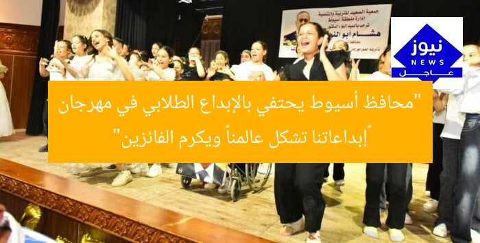 “محافظ أسيوط يحتفي بالإبداع الطلابي في مهرجان «إبداعاتنا تشكل عالمنا» ويكرم الفائزين”