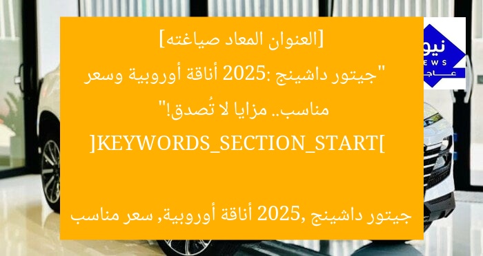 [العنوان المعاد صياغته]  
“جيتور داشينج 2025: أناقة أوروبية وسعر مناسب.. مزايا لا تُصدق!”  

[KEYWORDS_SECTION_START]  
جيتور داشينج 2025, أناقة أوروبية, سعر مناسب