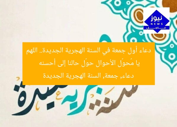 دعاء أول جمعة في السنة الهجرية الجديدة.. اللهم يا مُحوّل الأحوال حوّل حالنا إلى أحسنه
دعاء, جمعة, السنة الهجرية الجديدة