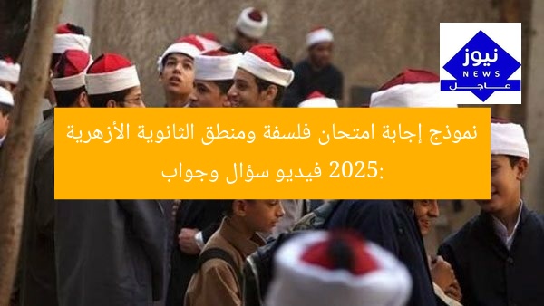 نموذج إجابة امتحان فلسفة ومنطق الثانوية الأزهرية 2025: فيديو سؤال وجواب