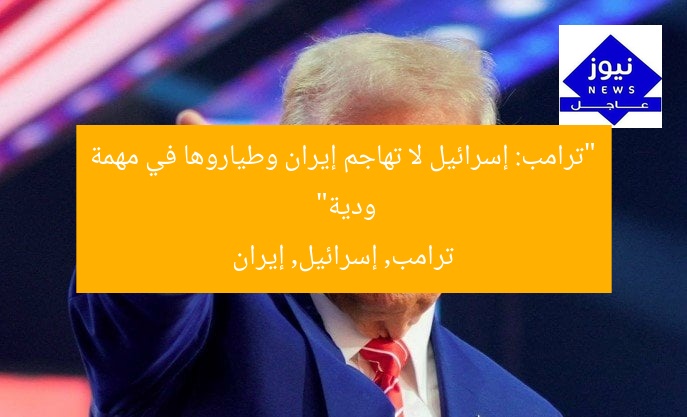 “ترامب: إسرائيل لا تهاجم إيران وطياروها في مهمة ودية”
ترامب, إسرائيل, إيران