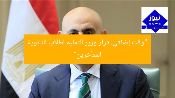“وزير التعليم يُقر إعارة وقت للطلاب المتأخرين في لجان الثانوية”