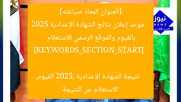 [العنوان المعاد صياغته]  
موعد إعلان نتائج الشهادة الإعدادية 2025 بالفيوم والموقع الرسمي للاستعلام  

[KEYWORDS_SECTION_START]  
نتيجة الشهادة الإعدادية 2025, الفيوم, الاستعلام عن النتيجة