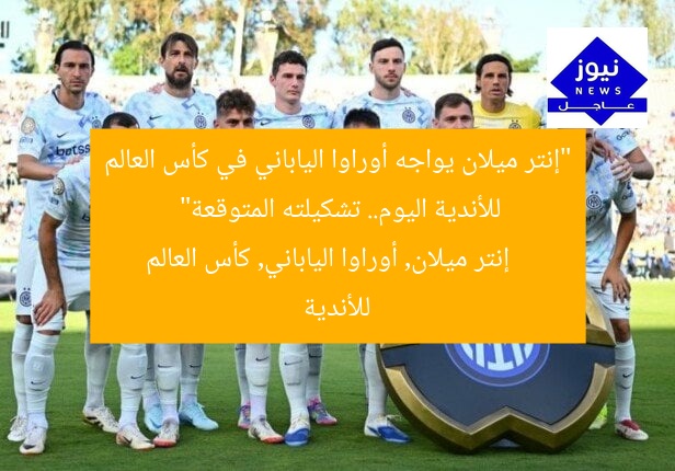 “إنتر ميلان يواجه أوراوا الياباني في كأس العالم للأندية اليوم.. تشكيلته المتوقعة”
إنتر ميلان, أوراوا الياباني, كأس العالم للأندية