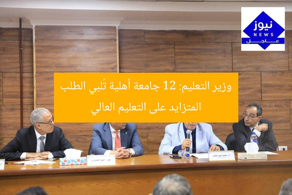 وزير التعليم: 12 جامعة أهلية تُلبي الطلب المتزايد على التعليم العالي