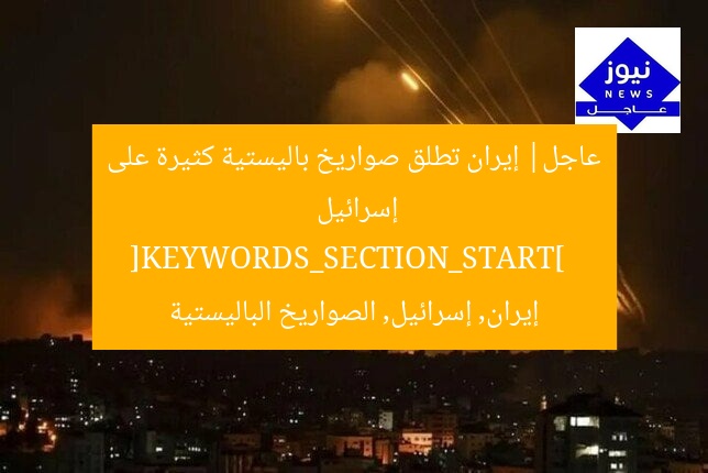 عاجل| إيران تطلق صواريخ باليستية كثيرة على إسرائيل  
[KEYWORDS_SECTION_START]  
إيران, إسرائيل, الصواريخ الباليستية