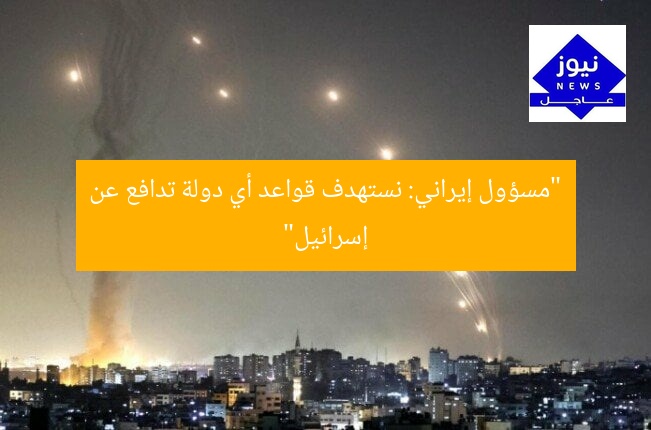 “مسؤول إيراني: نستهدف قواعد أي دولة تدافع عن إسرائيل”