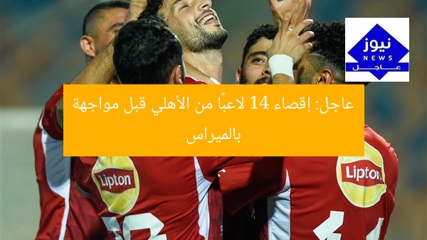 عاجل: إقصاء 14 لاعبًا من الأهلي قبل مواجهة بالميراس