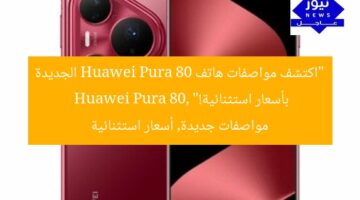 “هاتف Huawei Pura 80 الجديد: أحدث المواصفات بسعر مميز”  
Huawei Pura 80, مواصفات الهاتف, سعر مميز