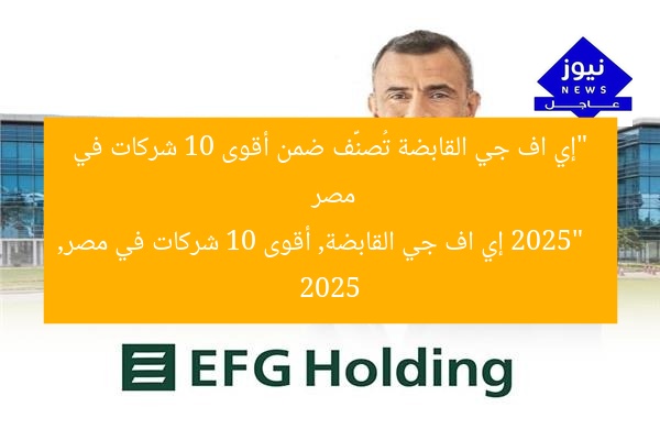 “إي اف جي القابضة ضمن أقوى 10 شركات في مصر 2025”
إي اف جي القابضة, أقوى 10 شركات في مصر, 2025
